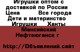 Игрушки оптом с доставкой по России › Цена ­ 500 - Все города Дети и материнство » Игрушки   . Ханты-Мансийский,Нефтеюганск г.